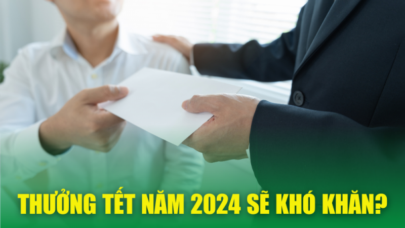 Thưởng Tết 2024 sẽ khó khăn ?