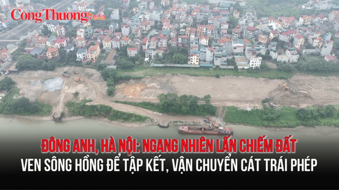 Đông Anh, Hà Nội: Ngang nhiên lấn chiếm đất ven sông Hồng để tập kết, vận chuyển cát trái phép